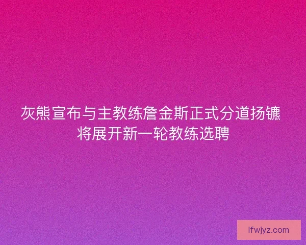 灰熊宣布与主教练詹金斯正式分道扬镳 将展开新一轮教练选聘